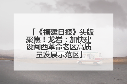 《福建日报》头版聚焦！龙岩：加快建设闽西革命老区高质量发展示范区