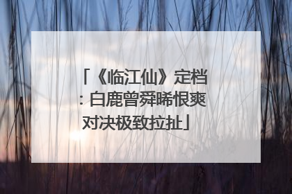 《临江仙》定档：白鹿曾舜晞恨爽对决极致拉扯