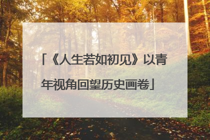《人生若如初见》以青年视角回望历史画卷