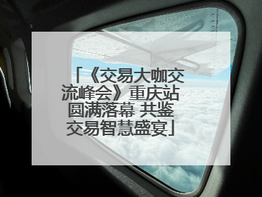 《交易大咖交流峰会》重庆站圆满落幕 共鉴交易智慧盛宴