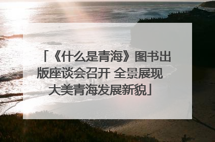 《什么是青海》图书出版座谈会召开 全景展现大美青海发展新貌