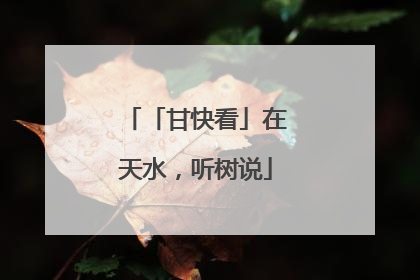 「甘快看」在天水，听树说