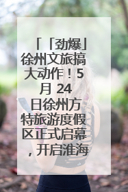 「劲爆」徐州文旅搞大动作！5 月 24 日徐州方特旅游度假区正式启幕，开启淮海旅游新篇章