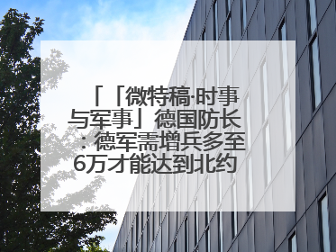 「微特稿·时事与军事」德国防长：德军需增兵多至6万才能达到北约新要求