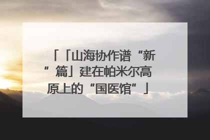 「山海协作谱“新”篇」建在帕米尔高原上的“国医馆”