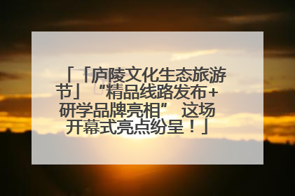 「庐陵文化生态旅游节」“精品线路发布+研学品牌亮相” 这场开幕式亮点纷呈！