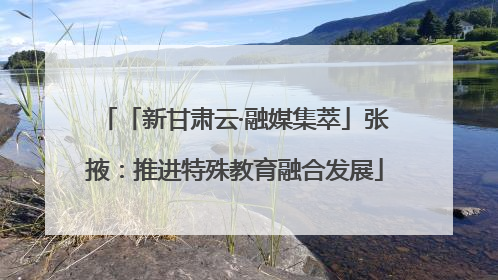 「新甘肃云·融媒集萃」张掖：推进特殊教育融合发展