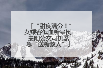“甜度满分！”女乘客低血糖晕倒 襄阳公交司机紧急“送糖救人”