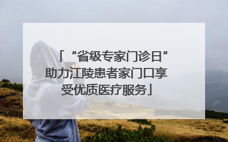 “省级专家门诊日”助力江陵患者家门口享受优质医疗服务