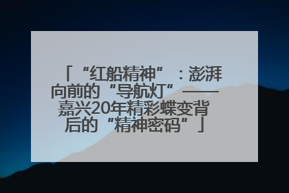 “红船精神”：澎湃向前的“导航灯”——嘉兴20年精彩蝶变背后的“精神密码”