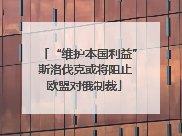“维护本国利益” 斯洛伐克或将阻止欧盟对俄制裁
