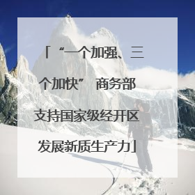 “一个加强、三个加快” 商务部支持国家级经开区发展新质生产力