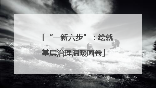 “一新六步”：绘就基层治理温暖画卷