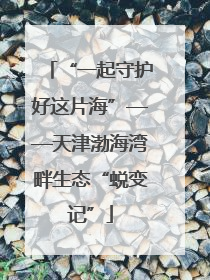 “一起守护好这片海”——天津渤海湾畔生态“蜕变记”