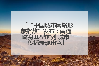 “中国城市网络形象指数”发布：南通跻身Ⅱ型前列 城市传播表现出色