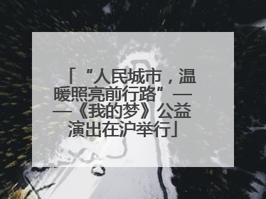 “人民城市，温暖照亮前行路”——《我的梦》公益演出在沪举行