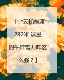 “云梯横渡”232米 这里的牛娃臂力咋这么强？
