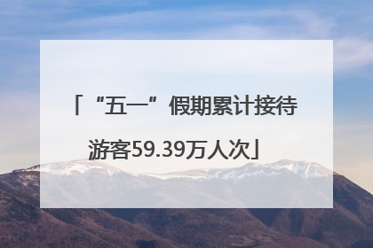 “五一”假期累计接待游客59.39万人次