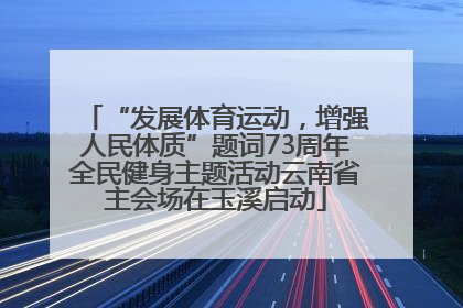 “发展体育运动，增强人民体质”题词73周年全民健身主题活动云南省主会场在玉溪启动