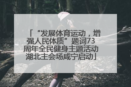 “发展体育运动，增强人民体质”题词73周年全民健身主题活动湖北主会场咸宁启动