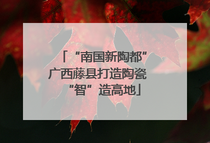 “南国新陶都”广西藤县打造陶瓷“智”造高地