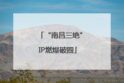 “南昌三绝”IP燃爆破圈