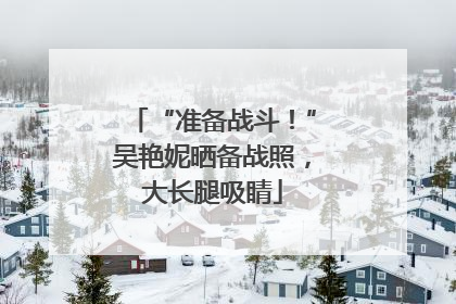 “准备战斗！”吴艳妮晒备战照，大长腿吸睛