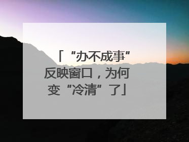 “办不成事”反映窗口，为何变“冷清”了
