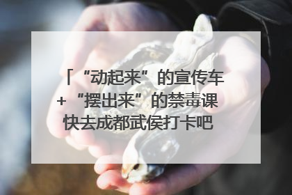 “动起来”的宣传车+“摆出来”的禁毒课 快去成都武侯打卡吧｜国际禁毒日