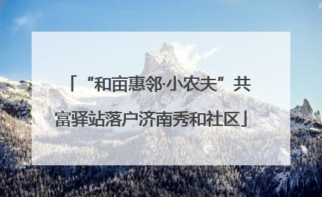 “和亩惠邻·小农夫”共富驿站落户济南秀和社区