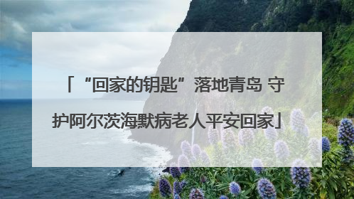 “回家的钥匙”落地青岛 守护阿尔茨海默病老人平安回家