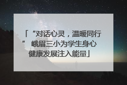 “对话心灵，温暖同行” 峨眉三小为学生身心健康发展注入能量