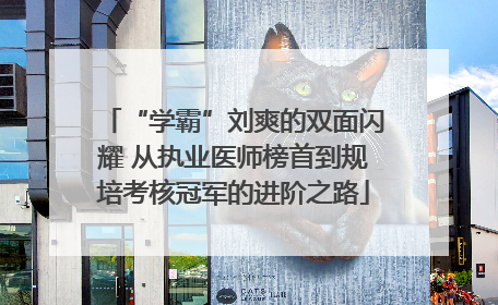 “学霸”刘爽的双面闪耀 从执业医师榜首到规培考核冠军的进阶之路