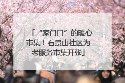 “家门口”的暖心市集！石景山社区为老服务市集开张