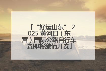 “好运山东” 2025 黄河口（东营）国际公路自行车赛即将激情开赛