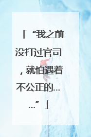 “我之前没打过官司，就怕遇着不公正的……”