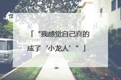 “我感觉自己真的成了‘小龙人’”