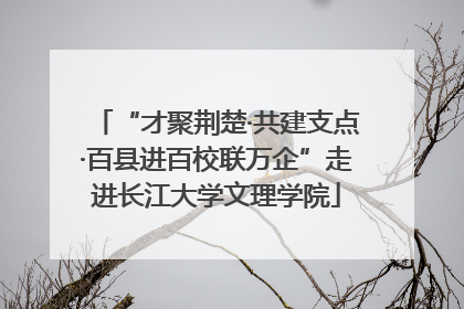 “才聚荆楚·共建支点·百县进百校联万企”走进长江大学文理学院