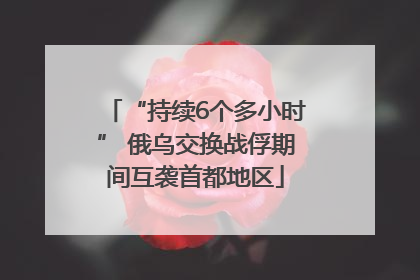 “持续6个多小时” 俄乌交换战俘期间互袭首都地区