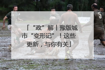 “政”解丨豫版城市“变形记”！这些更新，与你有关