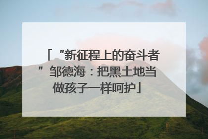 “新征程上的奋斗者”邹德海：把黑土地当做孩子一样呵护
