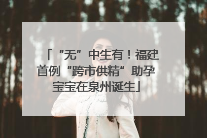 “无”中生有！福建首例“跨市供精”助孕宝宝在泉州诞生