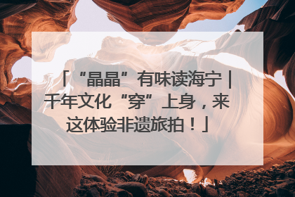 “晶晶”有味读海宁｜千年文化“穿”上身，来这体验非遗旅拍！