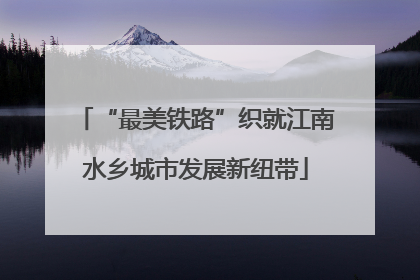 “最美铁路”织就江南水乡城市发展新纽带