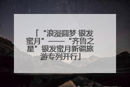 “浪漫圆梦 银发蜜月”——“齐鲁之星”银发蜜月新疆旅游专列开行