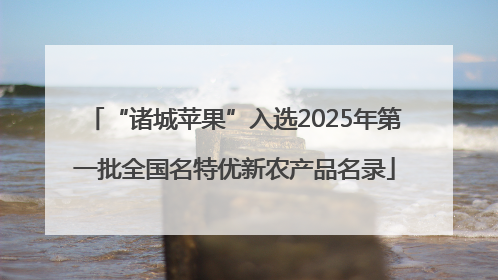 “诸城苹果”入选2025年第一批全国名特优新农产品名录