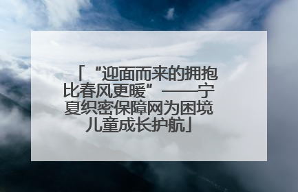 “迎面而来的拥抱比春风更暖”——宁夏织密保障网为困境儿童成长护航