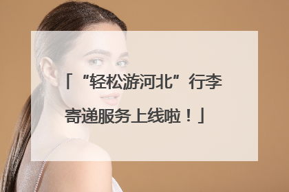 “轻松游河北”行李寄递服务上线啦！