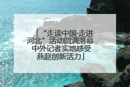 “走读中国·走进河北”活动圆满落幕 中外记者实地感受燕赵创新活力