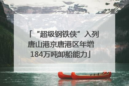 “超级钢铁侠”入列 唐山港京唐港区年增184万吨卸船能力